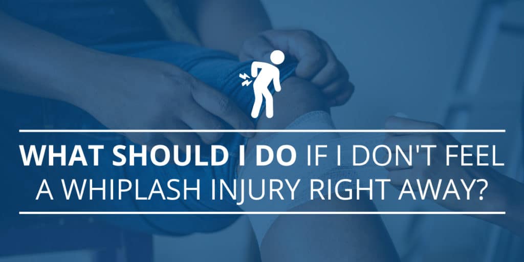 What Should I Do If I Don't Feel a Whiplash Injury Right Away?